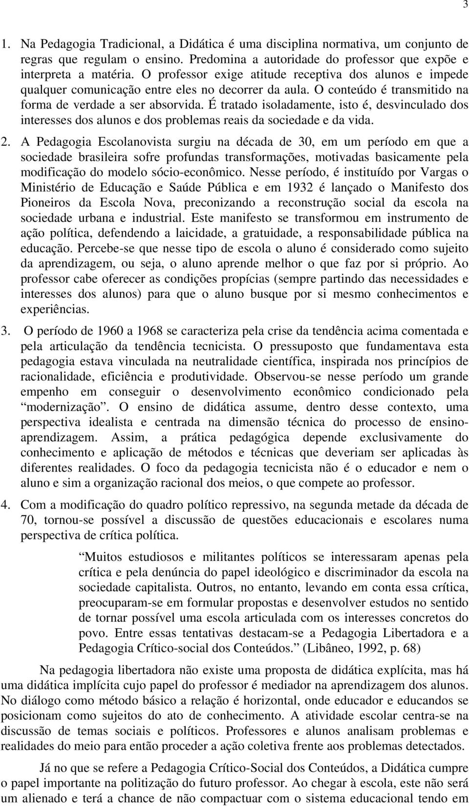 É tratado isoladamente, isto é, desvinculado dos interesses dos alunos e dos problemas reais da sociedade e da vida. 2.