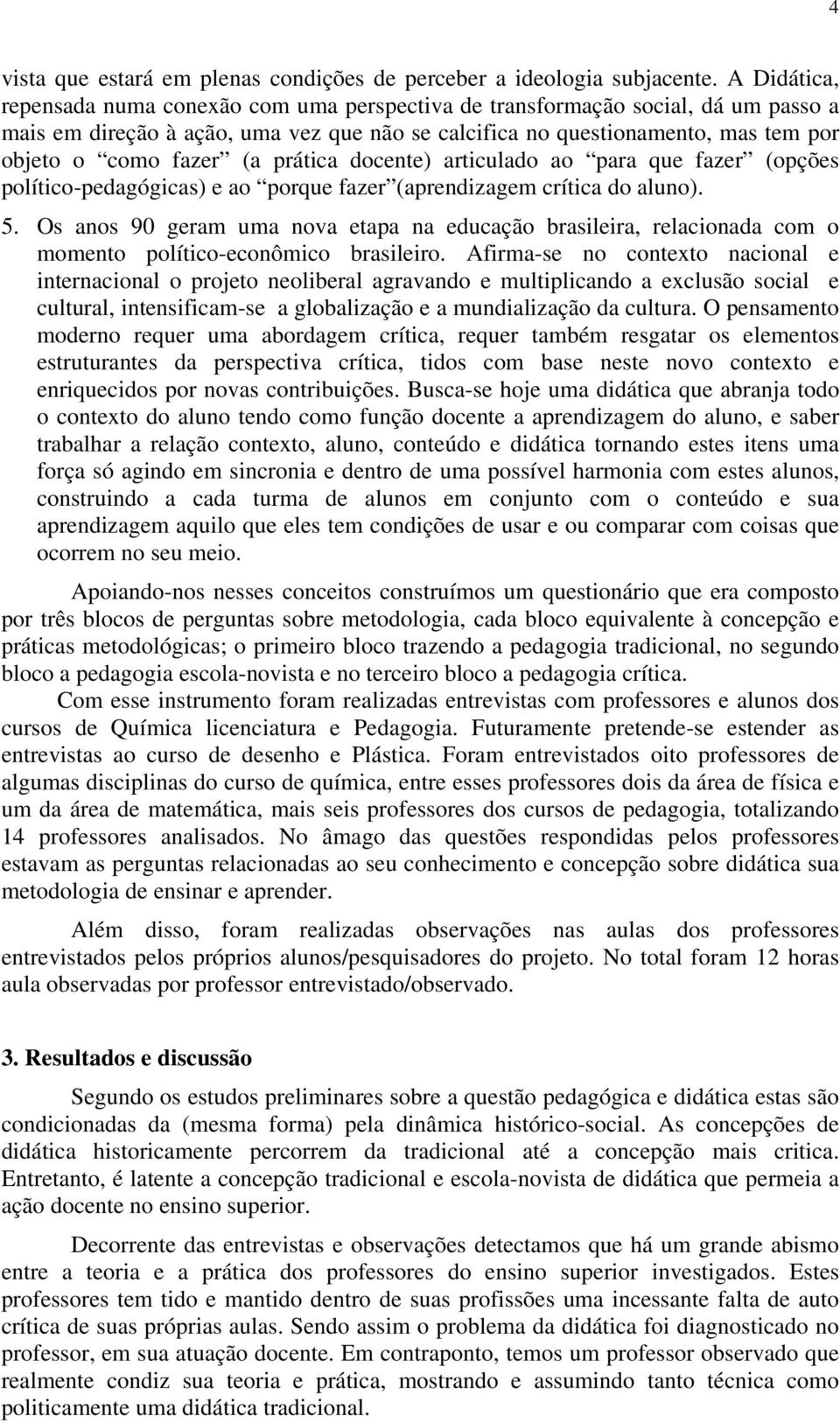 (a prática docente) articulado ao para que fazer (opções político-pedagógicas) e ao porque fazer (aprendizagem crítica do aluno). 5.