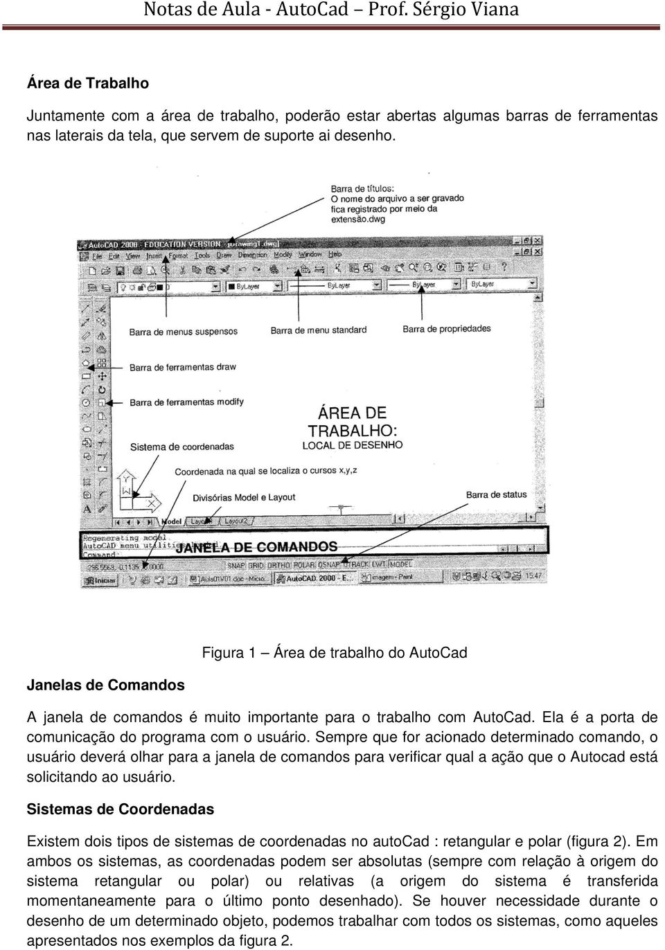 Sempre que for acionado determinado comando, o usuário deverá olhar para a janela de comandos para verificar qual a ação que o Autocad está solicitando ao usuário.