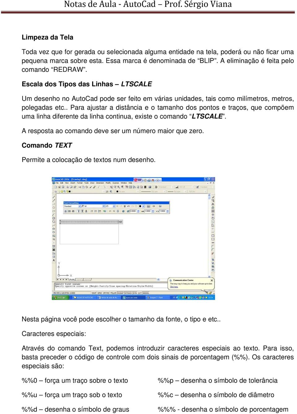 . Para ajustar a distância e o tamanho dos pontos e traços, que compõem uma linha diferente da linha continua, existe o comando LTSCALE. A resposta ao comando deve ser um número maior que zero.