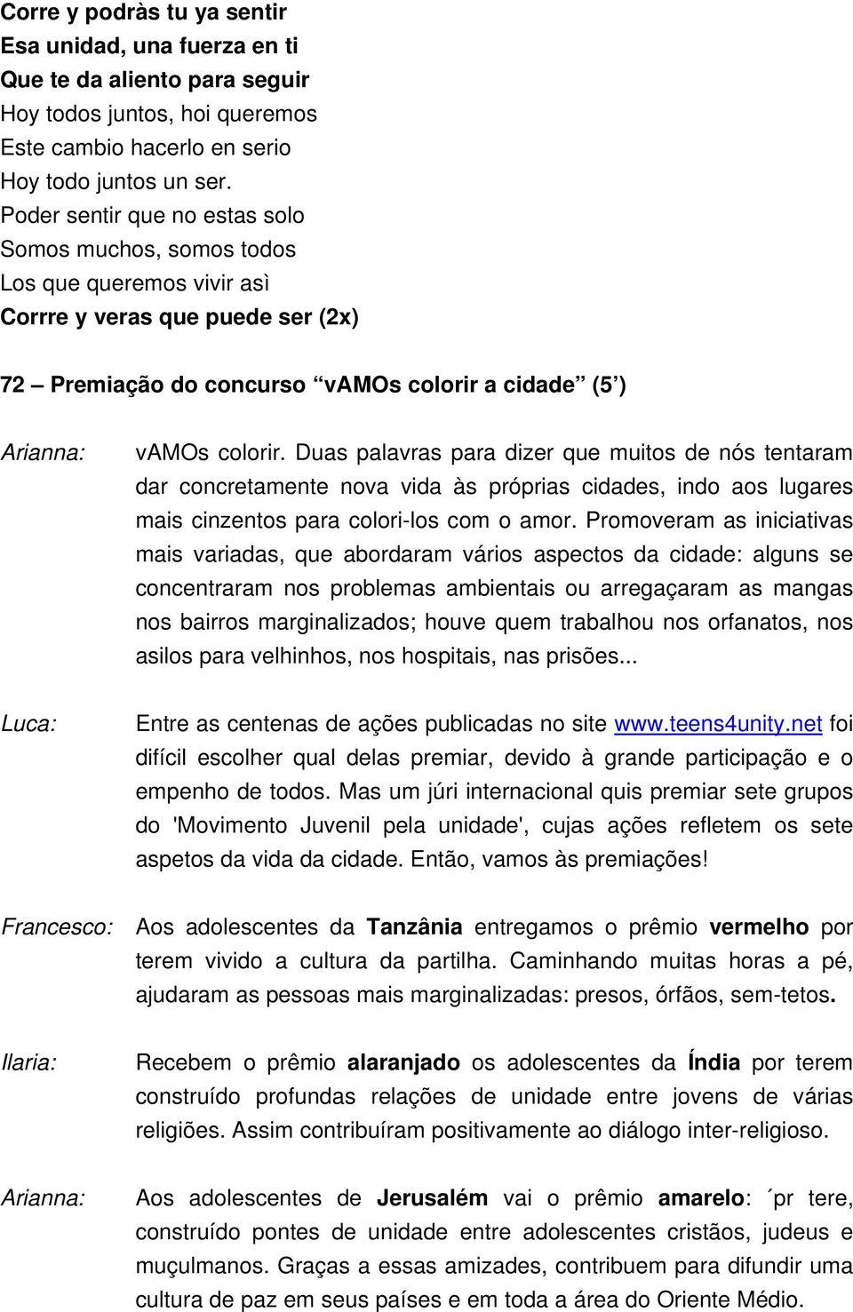 Duas palavras para dizer que muitos de nós tentaram dar concretamente nova vida às próprias cidades, indo aos lugares mais cinzentos para colori-los com o amor.