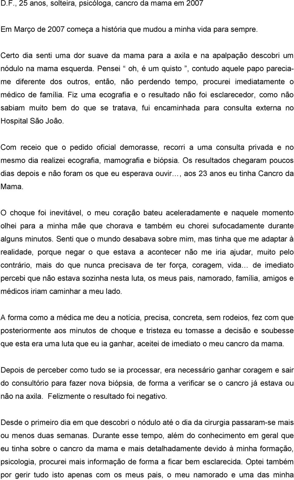 Pensei oh, é um quisto, contudo aquele papo pareciame diferente dos outros, então, não perdendo tempo, procurei imediatamente o médico de família.