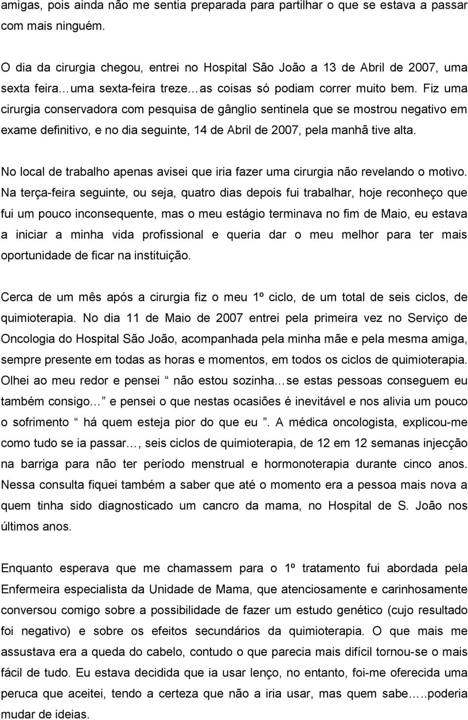 Fiz uma cirurgia conservadora com pesquisa de gânglio sentinela que se mostrou negativo em exame definitivo, e no dia seguinte, 14 de Abril de 2007, pela manhã tive alta.