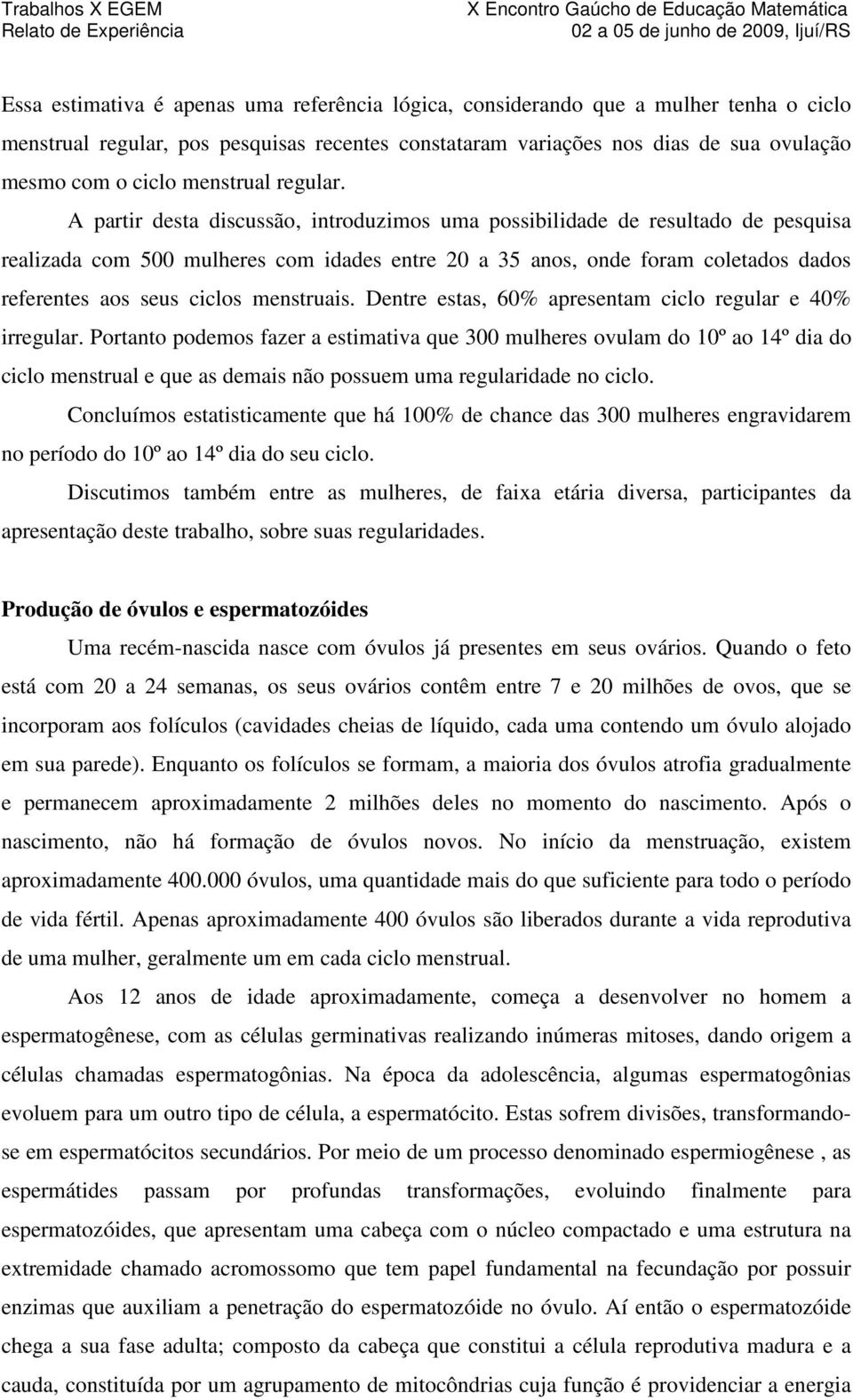 A partir desta discussão, introduzimos uma possibilidade de resultado de pesquisa realizada com 500 mulheres com idades entre 20 a 35 anos, onde foram coletados dados referentes aos seus ciclos