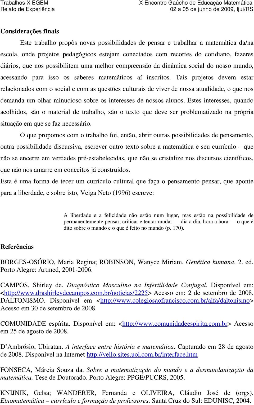 Tais projetos devem estar relacionados com o social e com as questões culturais de viver de nossa atualidade, o que nos demanda um olhar minucioso sobre os interesses de nossos alunos.