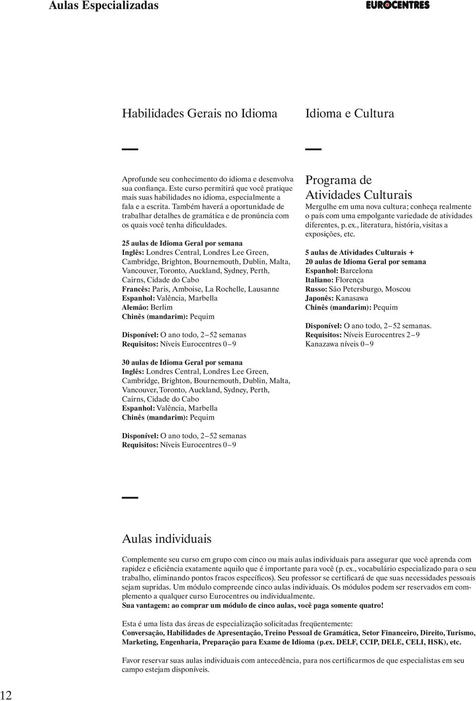 Também haverá a oportunidade de trabalhar detalhes de gramática e de pronúncia com os quais você tenha dificuldades.