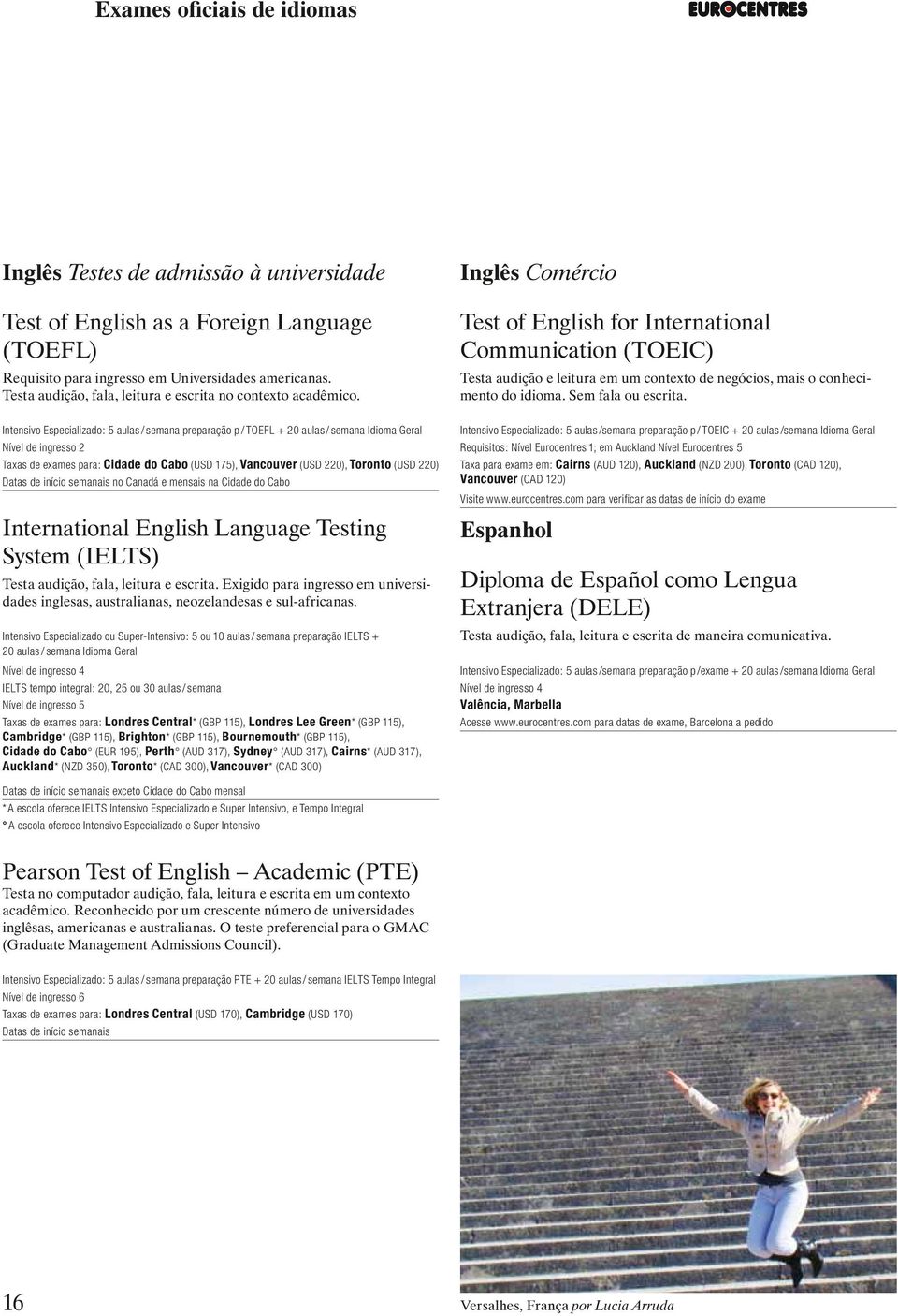 Inglês Comércio Test of English for International Communication (TOEIC) Testa audição e leitura em um contexto de negócios, mais o conhecimento do idioma. Sem fala ou escrita.