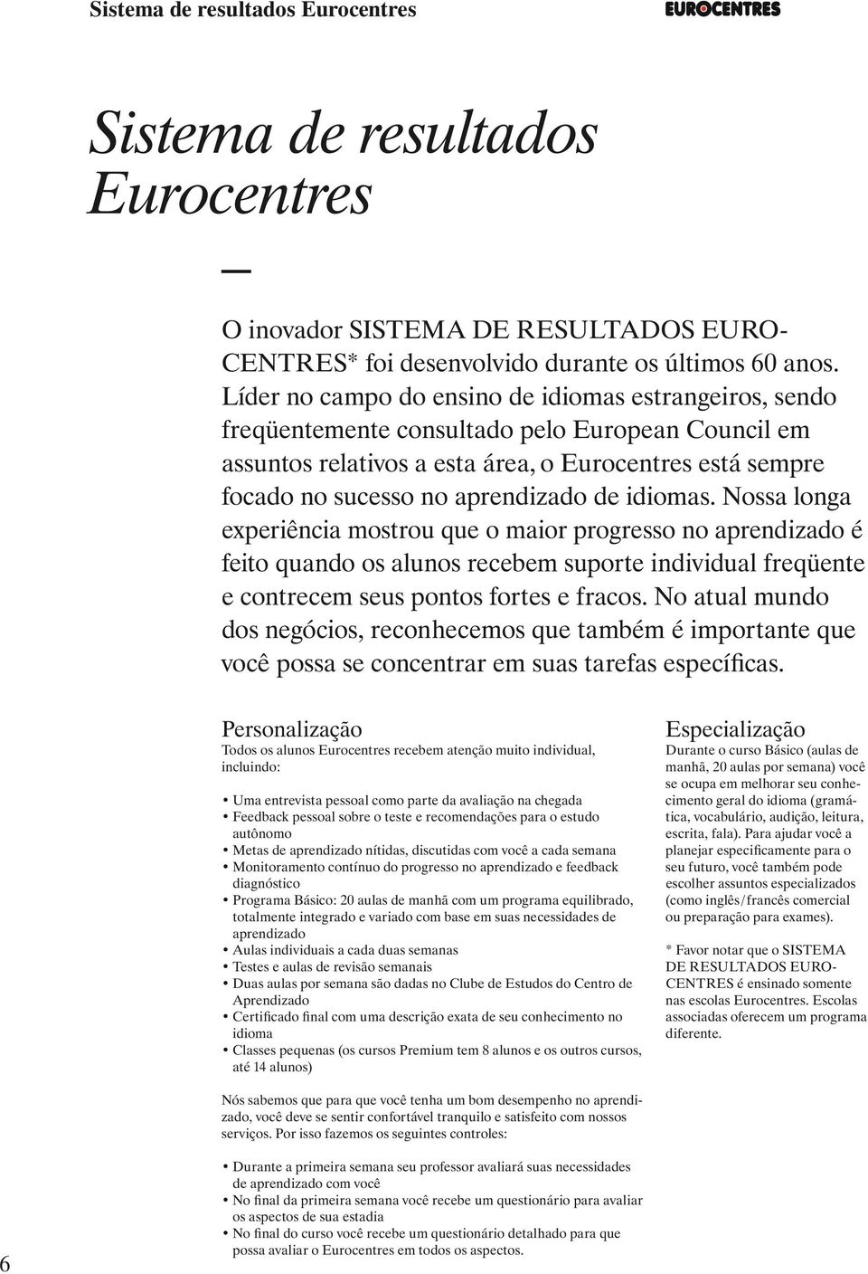 de idiomas. Nossa longa experiência mostrou que o maior progresso no aprendizado é feito quando os alunos recebem suporte individual freqüente e contrecem seus pontos fortes e fracos.