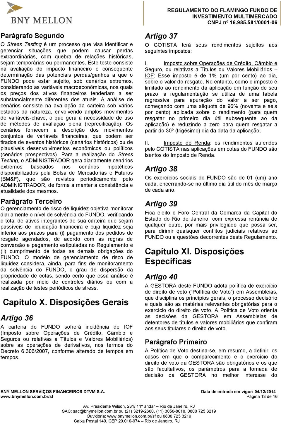 macroeconômicas, nos quais os preços dos ativos financeiros tenderiam a ser substancialmente diferentes dos atuais.