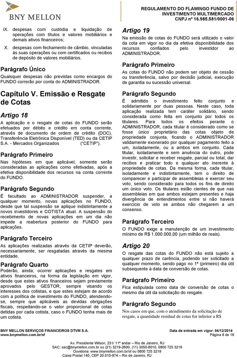 Parágrafo Único Quaisquer despesas não previstas como encargos do FUNDO correrão por conta do ADMINISTRADOR. Capítulo V.