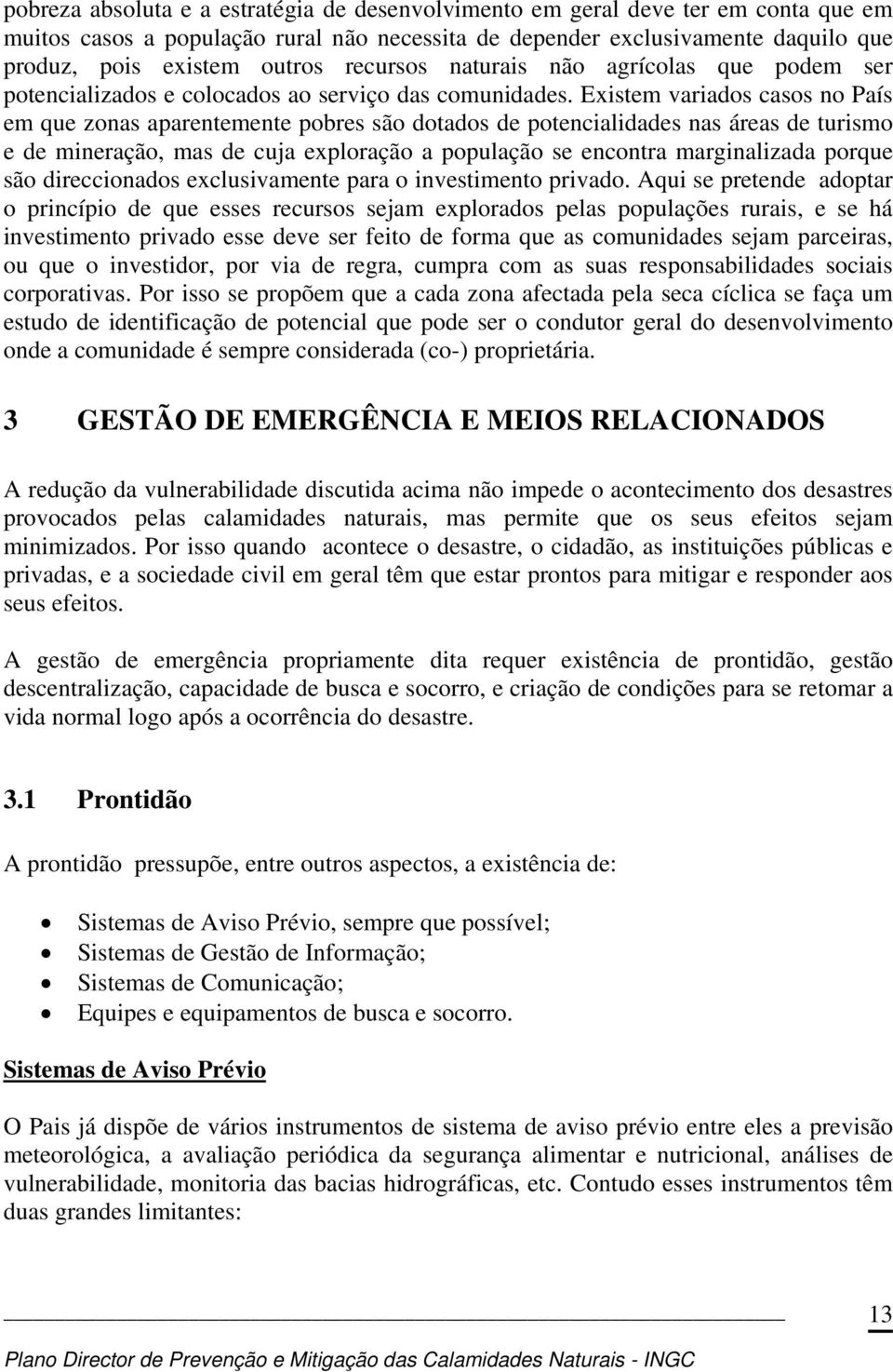 Existem variados casos no País em que zonas aparentemente pobres são dotados de potencialidades nas áreas de turismo e de mineração, mas de cuja exploração a população se encontra marginalizada