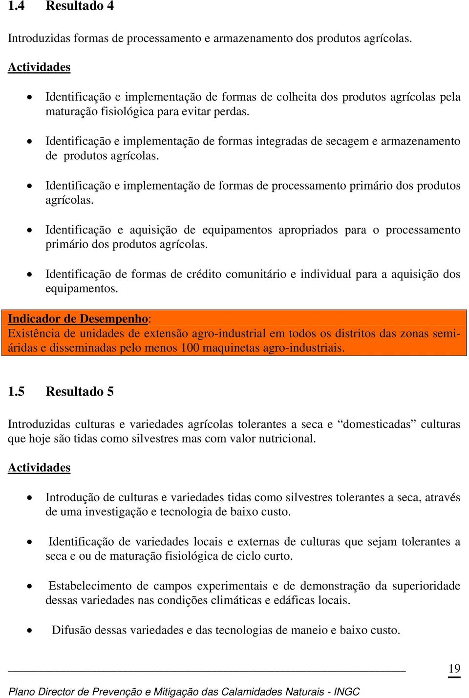 Identificação e implementação de formas integradas de secagem e armazenamento de produtos agrícolas. Identificação e implementação de formas de processamento primário dos produtos agrícolas.