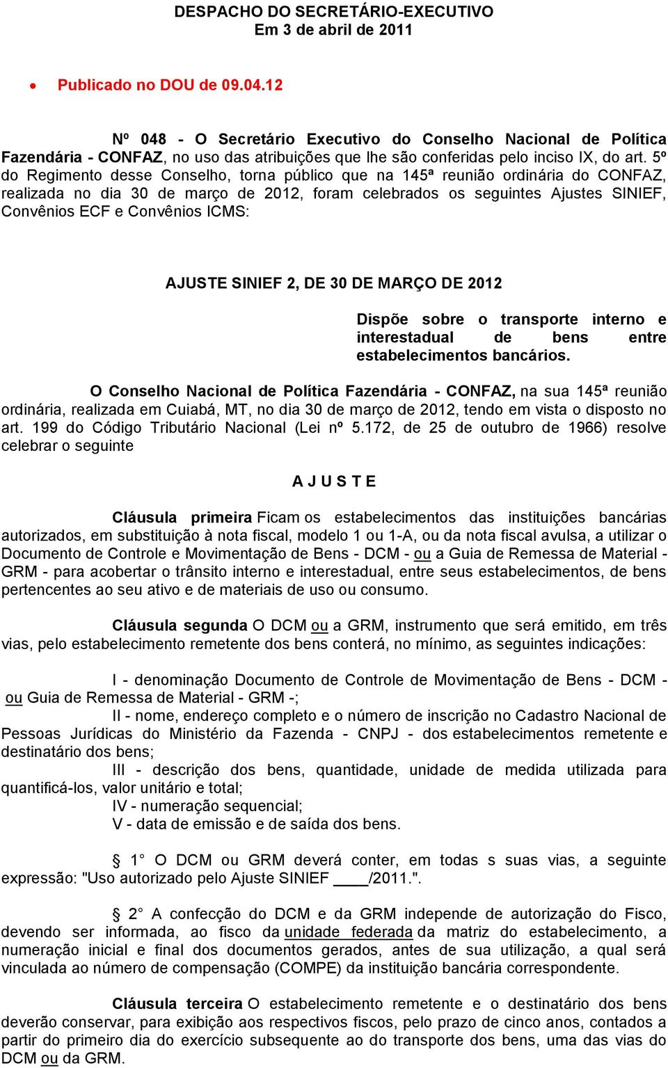 5º do Regimento desse Conselho, torna público que na 145ª reunião ordinária do CONFAZ, realizada no dia 30 de março de 2012, foram celebrados os seguintes Ajustes SINIEF, Convênios ECF e Convênios