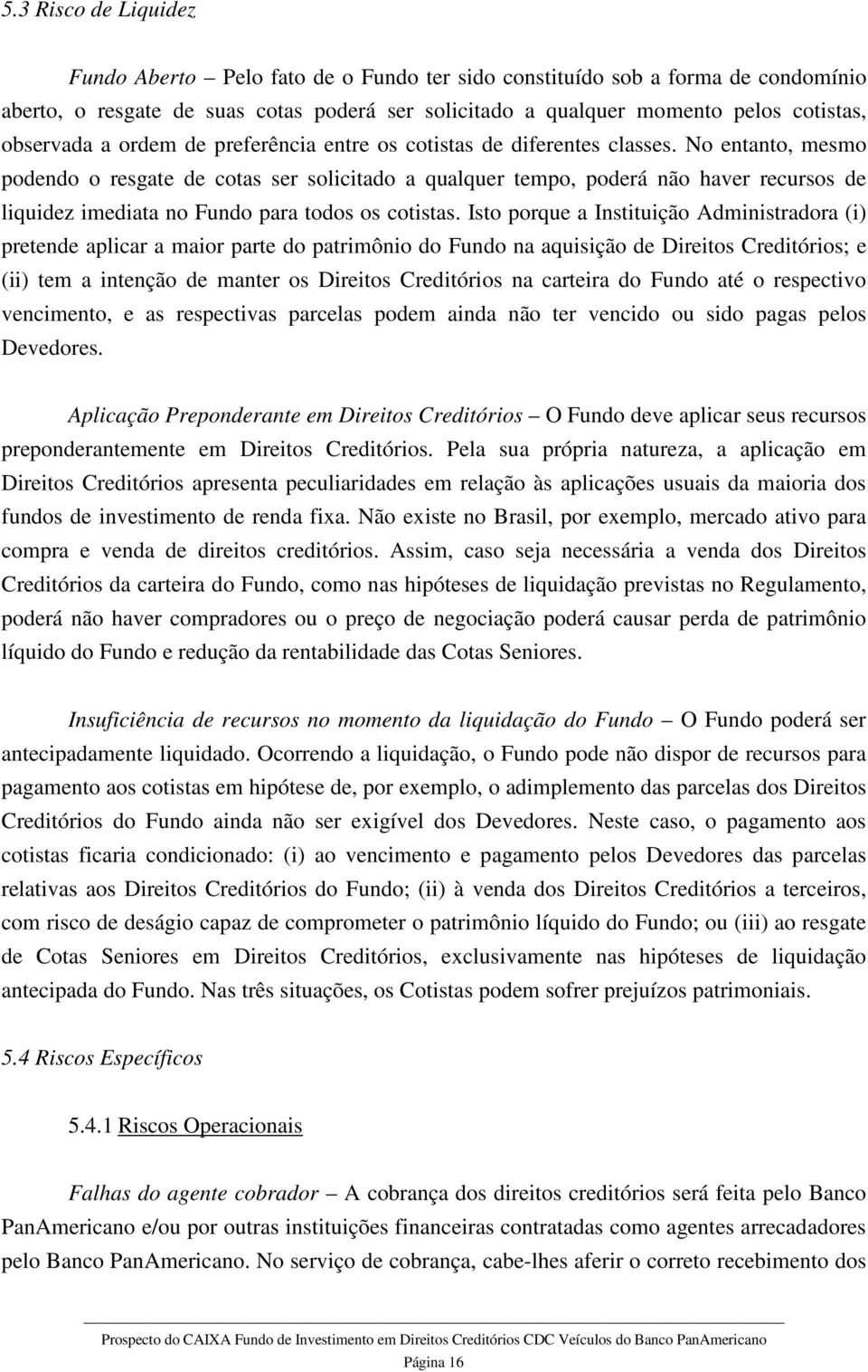 No entanto, mesmo podendo o resgate de cotas ser solicitado a qualquer tempo, poderá não haver recursos de liquidez imediata no Fundo para todos os cotistas.