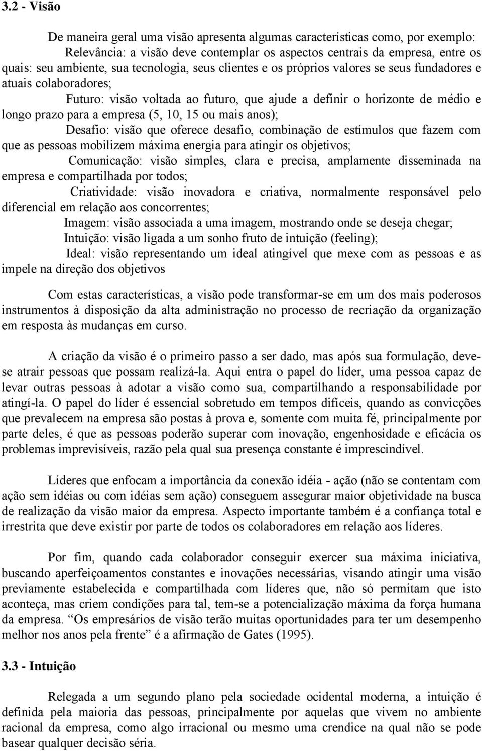 10, 15 ou mais anos); Desafio: visão que oferece desafio, combinação de estímulos que fazem com que as pessoas mobilizem máxima energia para atingir os objetivos; Comunicação: visão simples, clara e