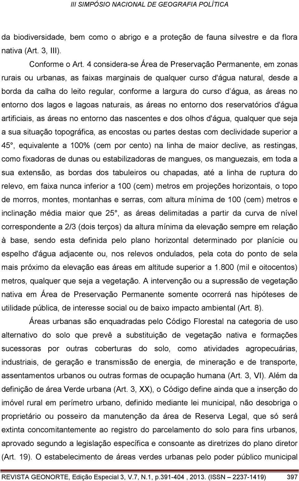 água, as áreas no entorno dos lagos e lagoas naturais, as áreas no entorno dos reservatórios d'água artificiais, as áreas no entorno das nascentes e dos olhos d'água, qualquer que seja a sua situação