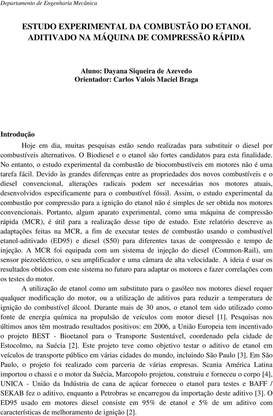 No entanto, o estudo experimental da combustão de biocombustíveis em motores não é uma tarefa fácil.