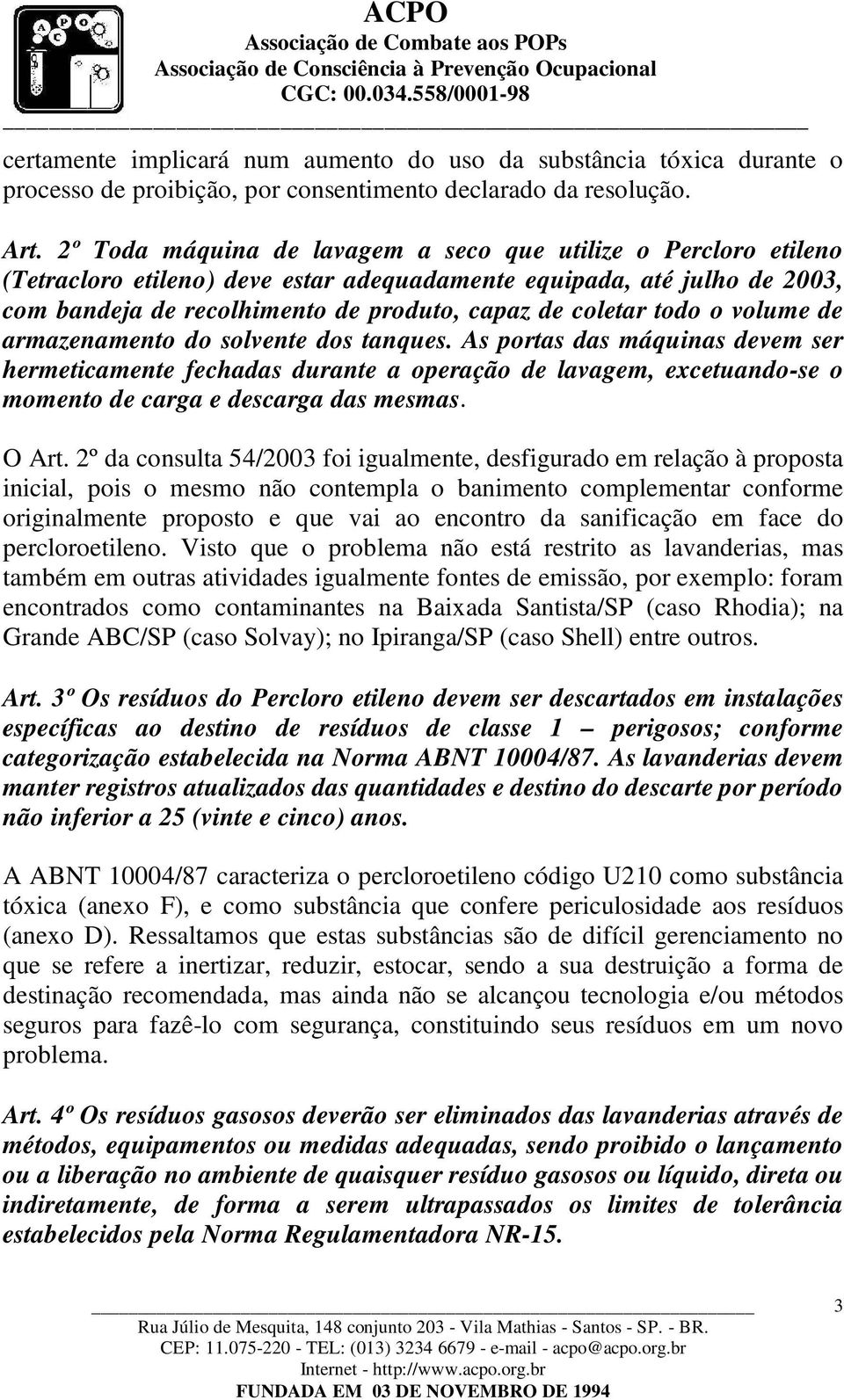 todo o volume de armazenamento do solvente dos tanques. As portas das máquinas devem ser hermeticamente fechadas durante a operação de lavagem, excetuando-se o momento de carga e descarga das mesmas.