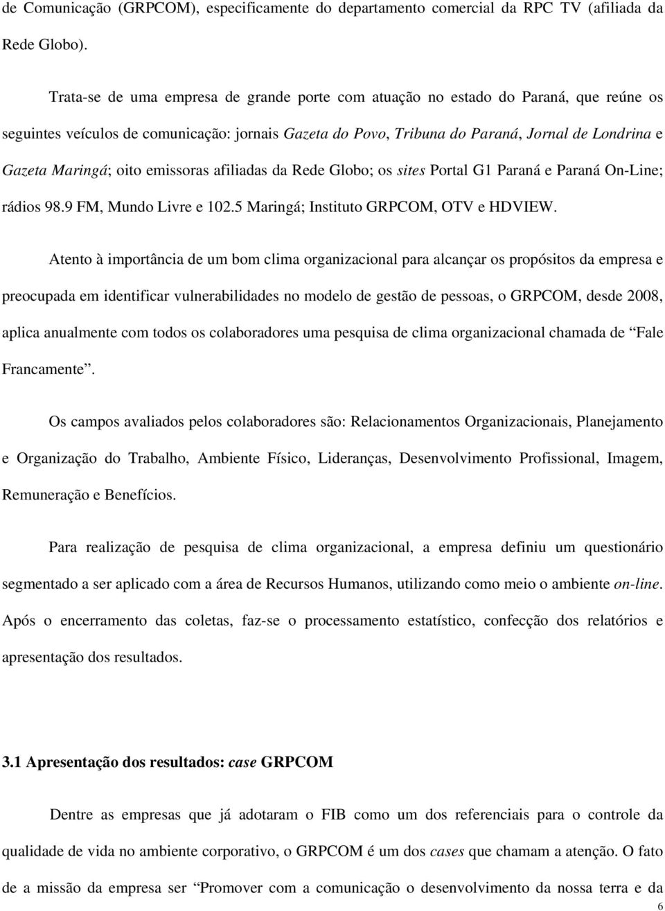 Maringá; oito emissoras afiliadas da Rede Globo; os sites Portal G1 Paraná e Paraná On-Line; rádios 98.9 FM, Mundo Livre e 102.5 Maringá; Instituto GRPCOM, OTV e HDVIEW.