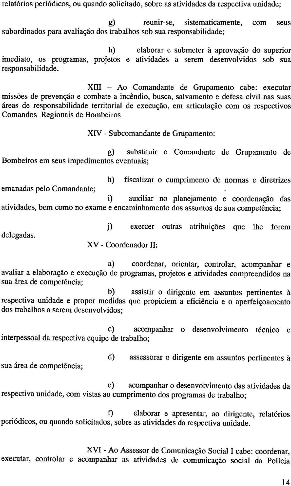 elaborar e submeter à aprovação do superior atividades a serem desenvolvidos sob sua XIII - Ao Comandante de Grupamento cabe: executar missões de prevenção e combate a incêndio, busca, salvamento e