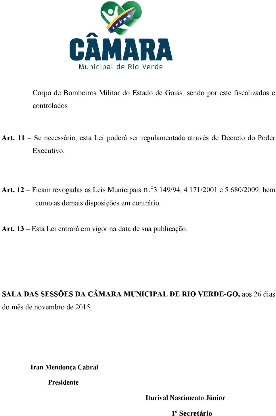 o 3.149/94, 4.171/2001 e 5.680/2009, bem como as demais disposições em contrário. Art.