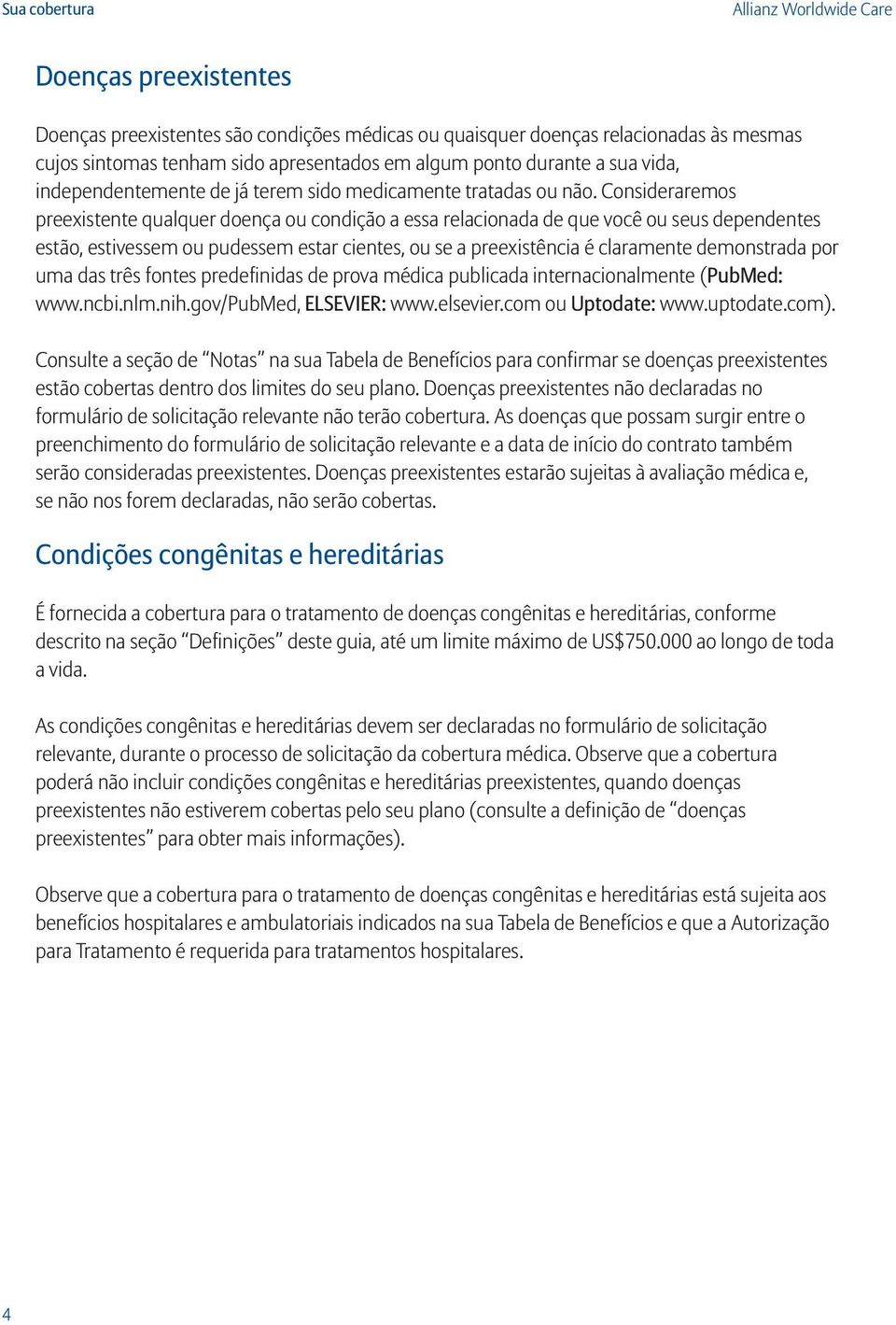 Consideraremos preexistente qualquer doença ou condição a essa relacionada de que você ou seus dependentes estão, estivessem ou pudessem estar cientes, ou se a preexistência é claramente demonstrada