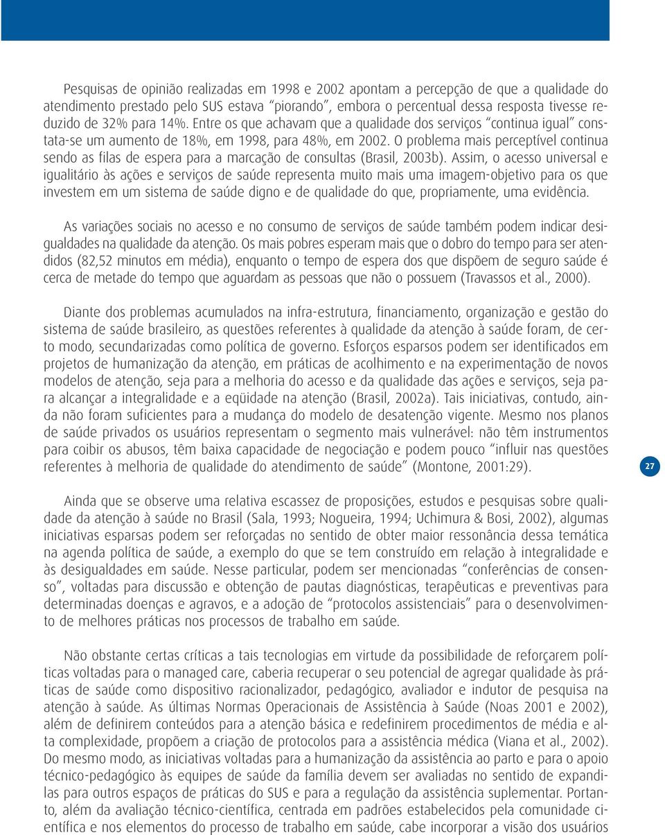 O problema mais perceptível continua sendo as filas de espera para a marcação de consultas (Brasil, 2003b).