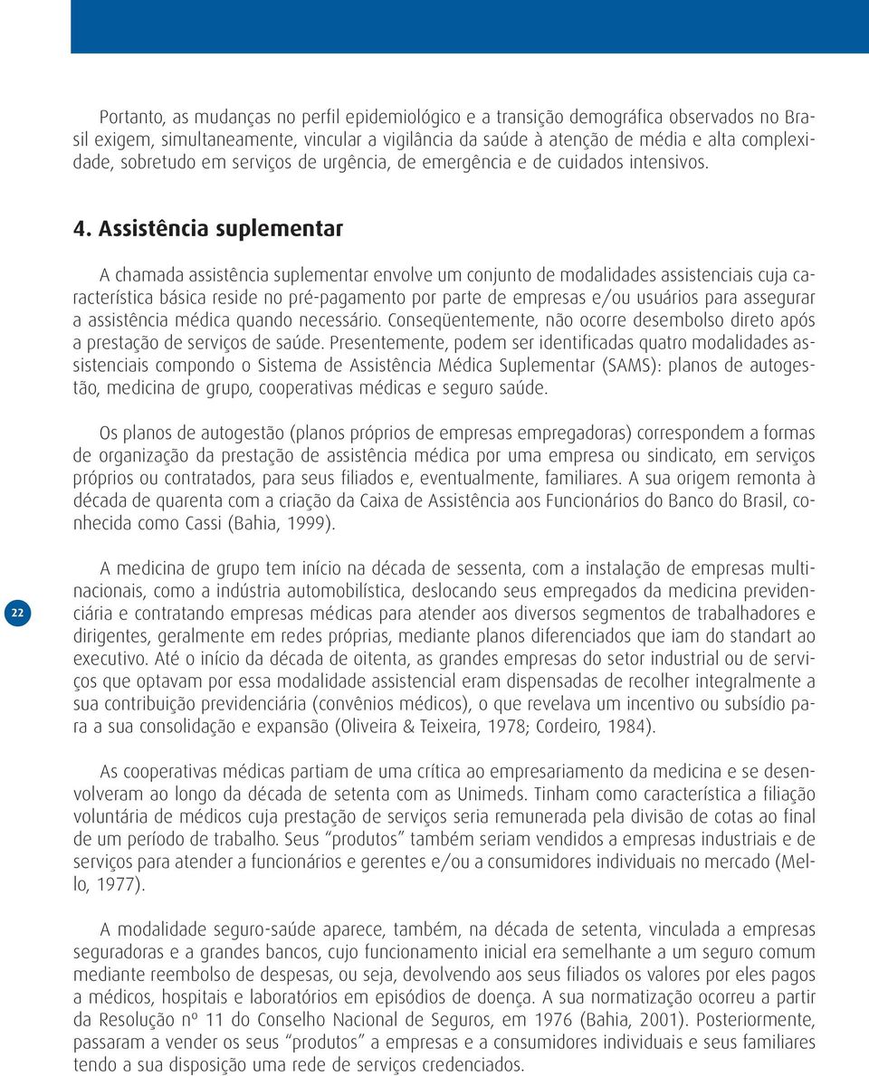 Assistência suplementar A chamada assistência suplementar envolve um conjunto de modalidades assistenciais cuja característica básica reside no pré-pagamento por parte de empresas e/ou usuários para