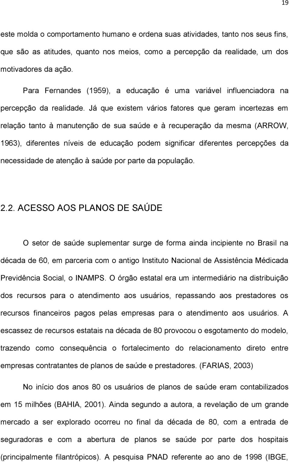 Já que existem vários fatores que geram incertezas em relação tanto à manutenção de sua saúde e à recuperação da mesma (ARROW, 1963), diferentes níveis de educação podem significar diferentes