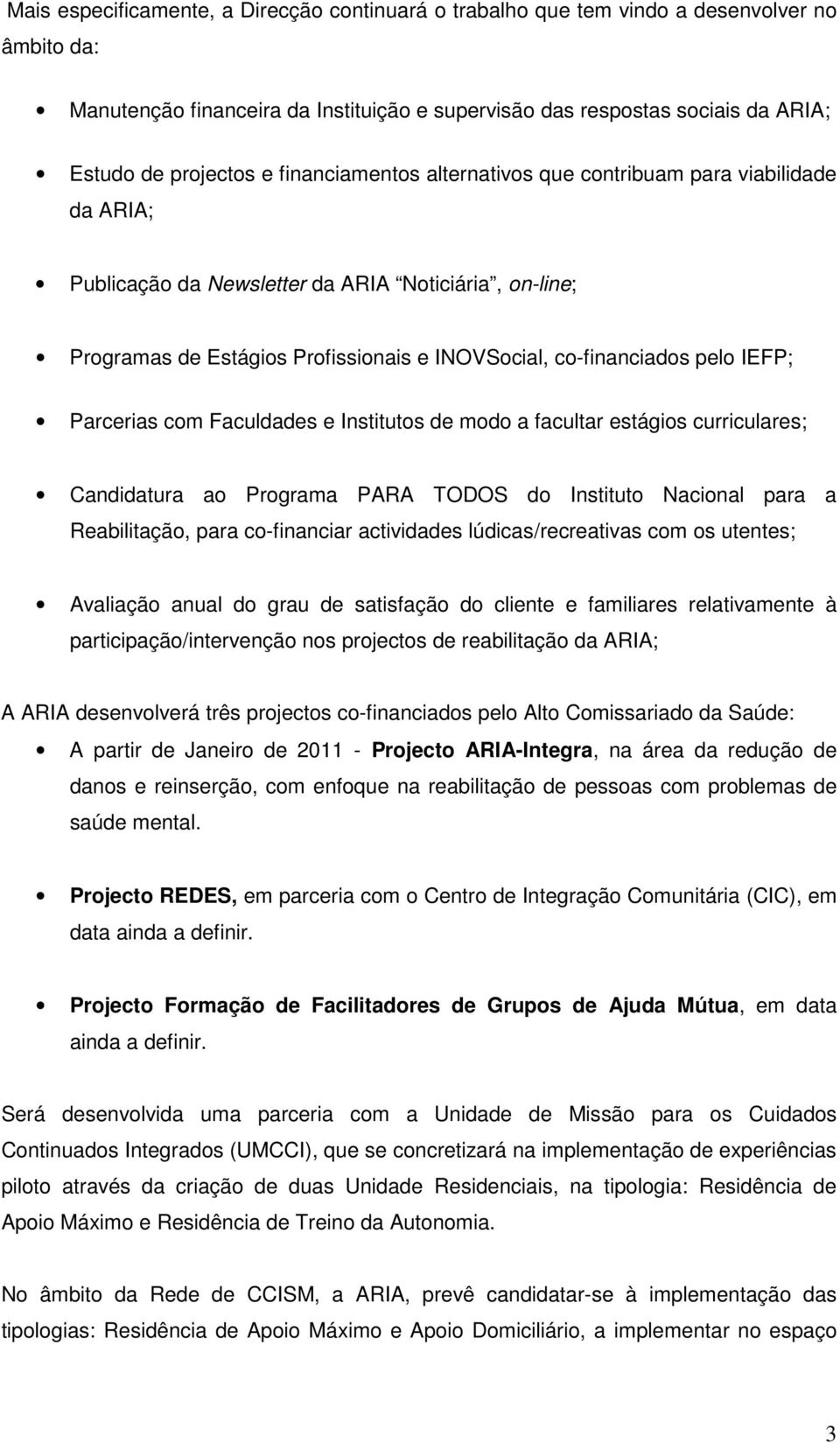 Parcerias com Faculdades e Institutos de modo a facultar estágios curriculares; Candidatura ao Programa PARA TODOS do Instituto Nacional para a Reabilitação, para co-financiar actividades