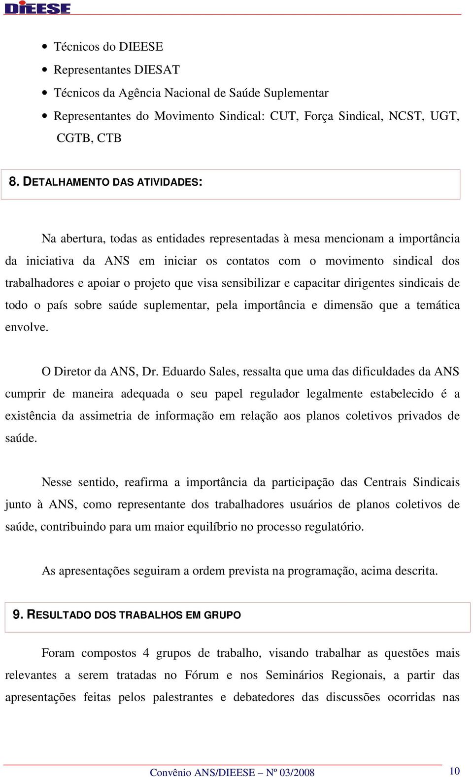 apoiar o projeto que visa sensibilizar e capacitar dirigentes sindicais de todo o país sobre saúde suplementar, pela importância e dimensão que a temática envolve. O Diretor da ANS, Dr.