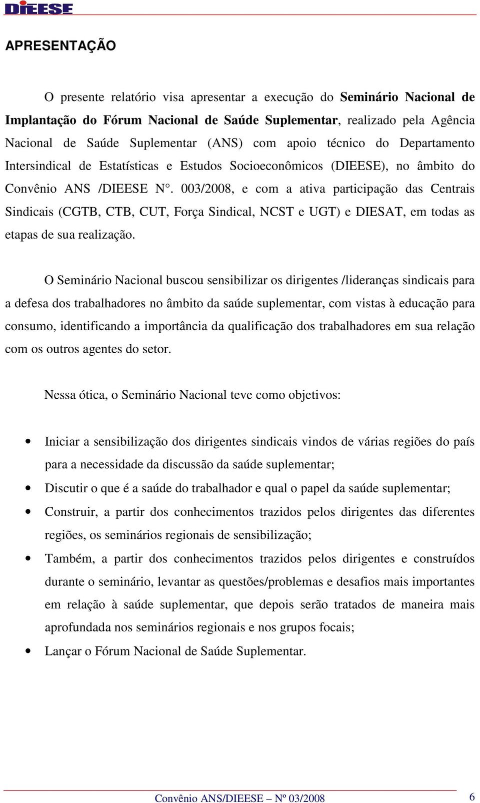 003/2008, e com a ativa participação das Centrais Sindicais (CGTB, CTB, CUT, Força Sindical, NCST e UGT) e DIESAT, em todas as etapas de sua realização.