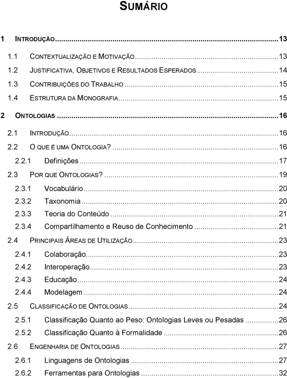 .. 21 2.3.4 Compartilhamento e Reuso de Conhecimento... 21 2.4 PRINCIPAIS ÁREAS DE UTILIZAÇÃO... 23 2.4.1 Colaboração... 23 2.4.2 Interoperação... 23 2.4.3 Educação... 24 2.