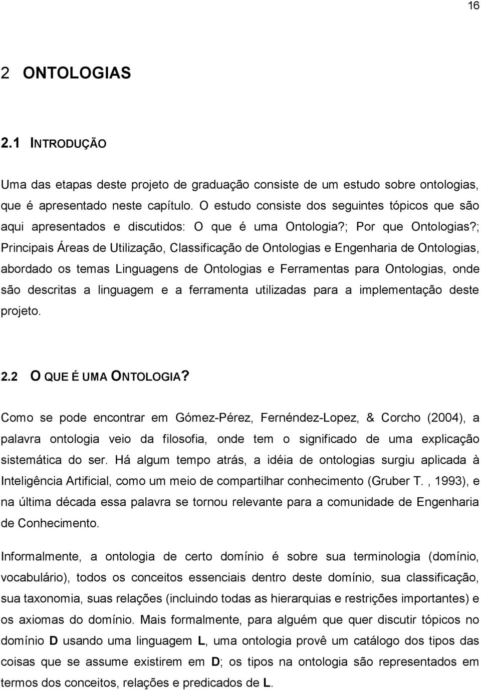 ; Principais Áreas de Utilização, Classificação de Ontologias e Engenharia de Ontologias, abordado os temas Linguagens de Ontologias e Ferramentas para Ontologias, onde são descritas a linguagem e a