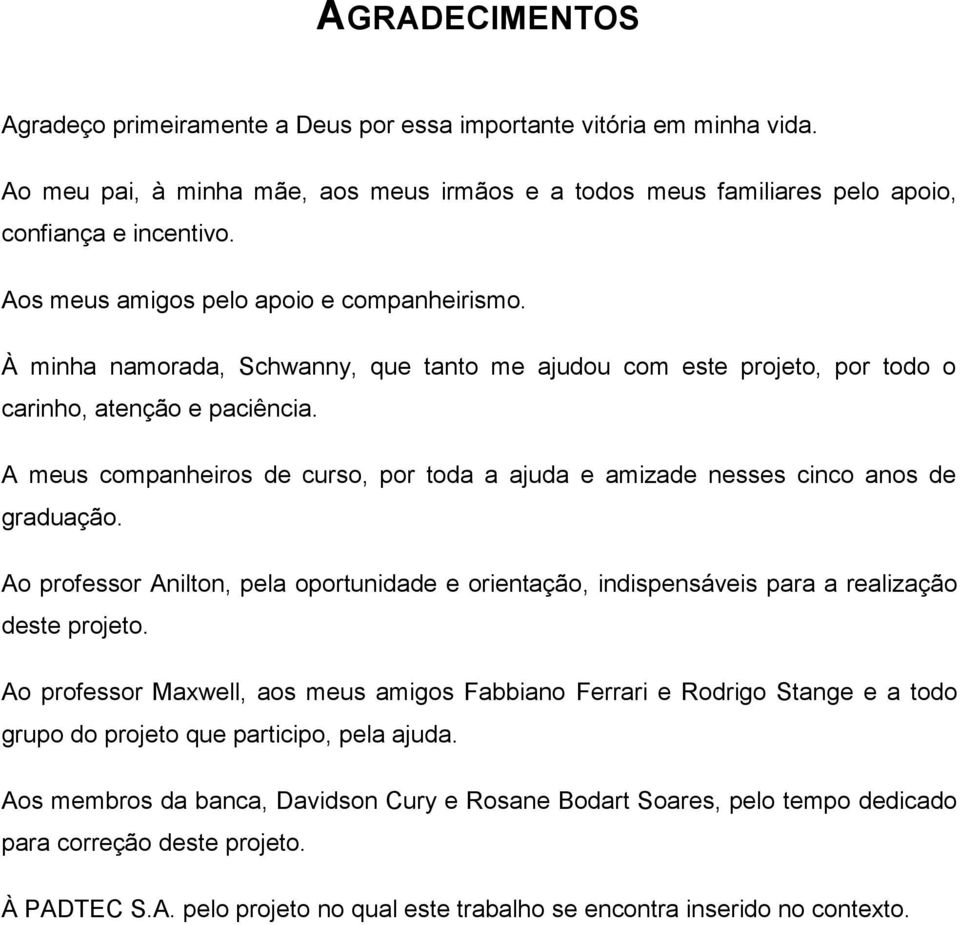 A meus companheiros de curso, por toda a ajuda e amizade nesses cinco anos de graduação. Ao professor Anilton, pela oportunidade e orientação, indispensáveis para a realização deste projeto.