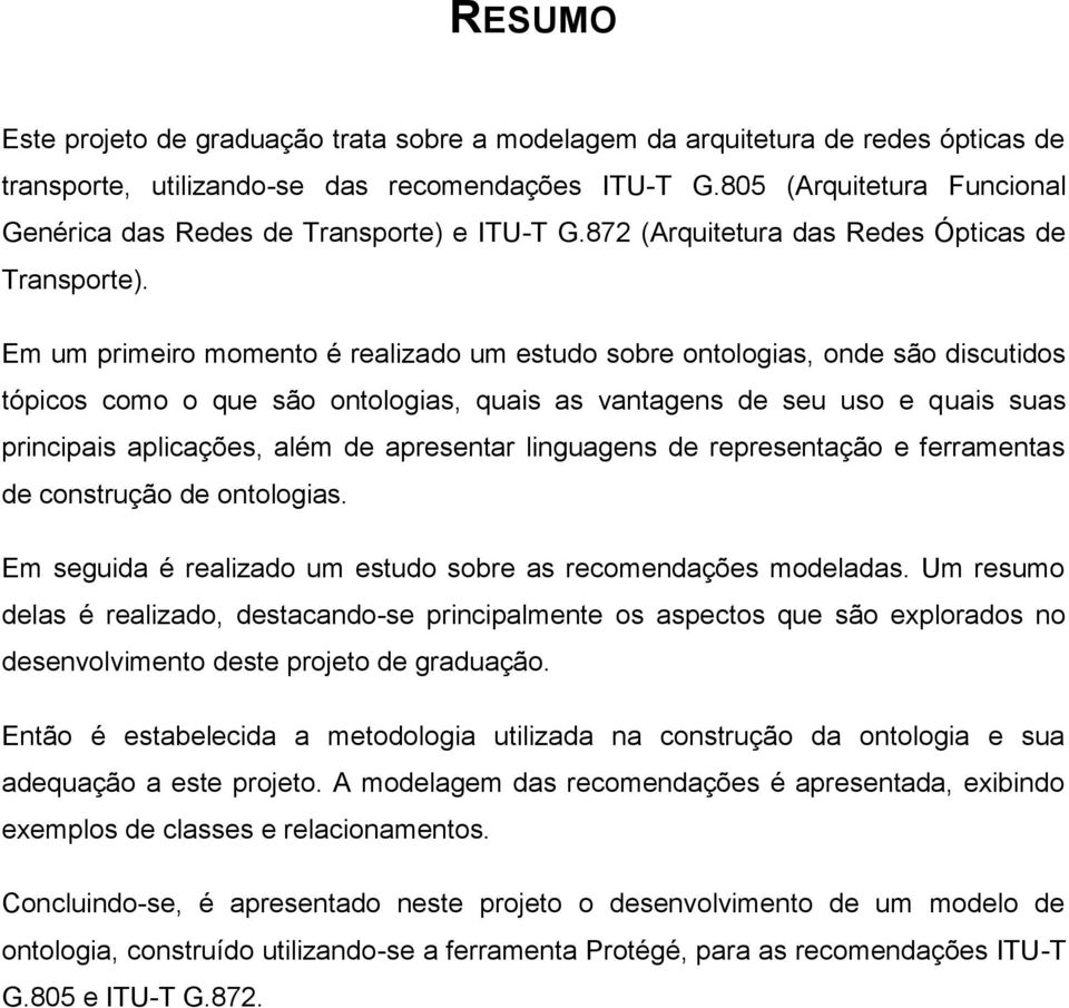 Em um primeiro momento é realizado um estudo sobre ontologias, onde são discutidos tópicos como o que são ontologias, quais as vantagens de seu uso e quais suas principais aplicações, além de