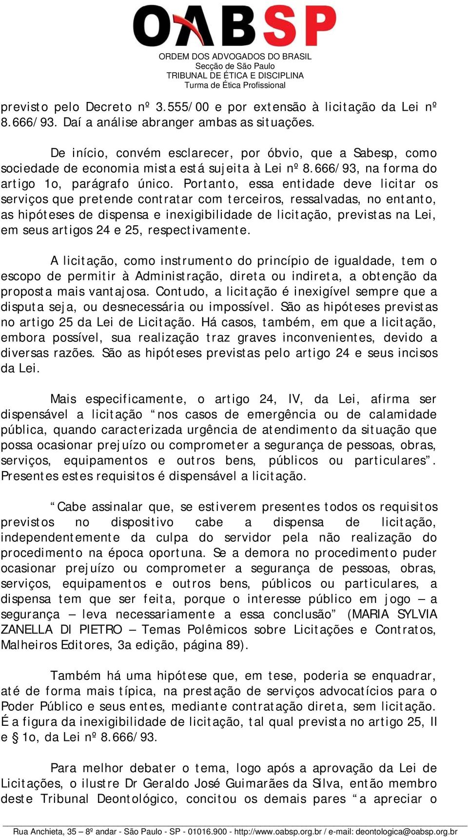 Portanto, essa entidade deve licitar os serviços que pretende contratar com terceiros, ressalvadas, no entanto, as hipóteses de dispensa e inexigibilidade de licitação, previstas na Lei, em seus