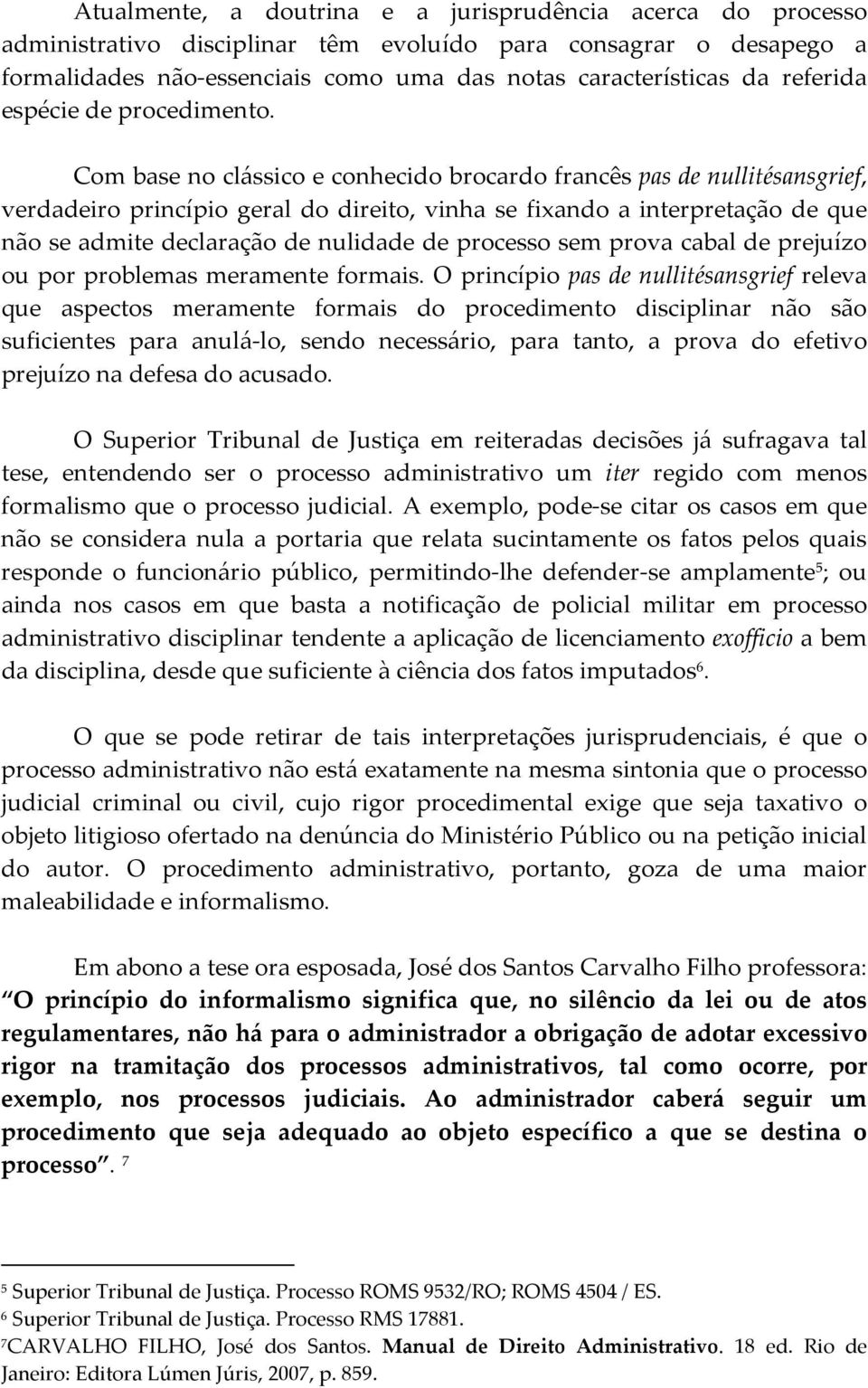 Com base no clássico e conhecido brocardo francês pas de nullitésansgrief, verdadeiro princípio geral do direito, vinha se fixando a interpretação de que não se admite declaração de nulidade de