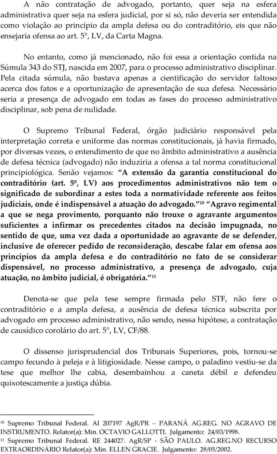 No entanto, como já mencionado, não foi essa a orientação contida na Súmula 343 do STJ, nascida em 2007, para o processo administrativo disciplinar.