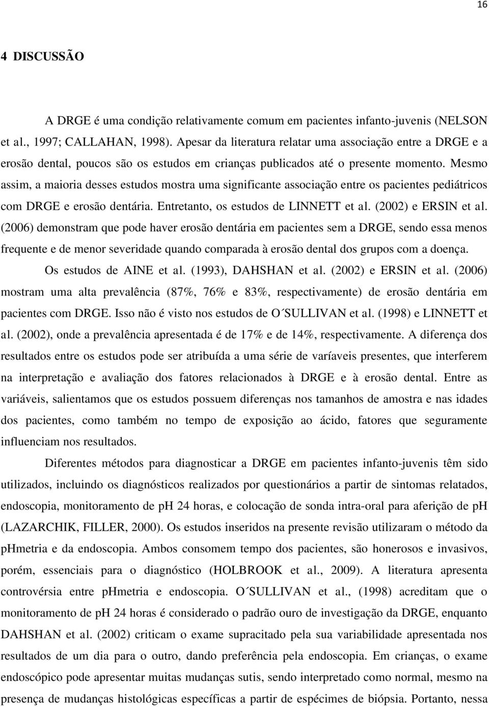 Mesmo assim, a maioria desses estudos mostra uma significante associação entre os pacientes pediátricos com DRGE e erosão dentária. Entretanto, os estudos de LINNETT et al. (2002) e ERSIN et al.