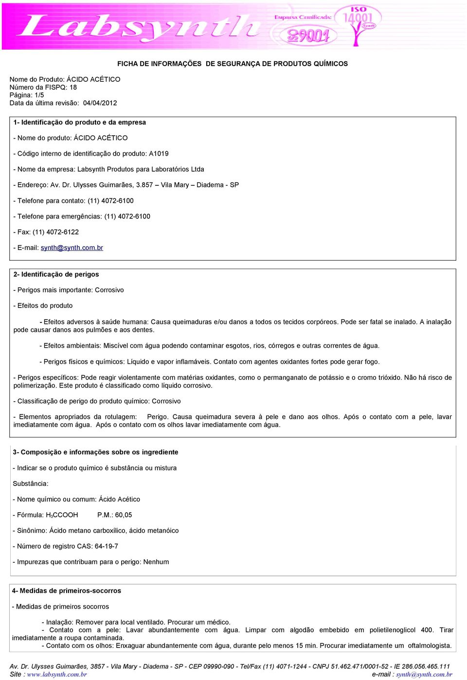 br 2- Identificação de perigos - Perigos mais importante: Corrosivo - Efeitos do produto - Efeitos adversos à saúde humana: Causa queimaduras e/ou danos a todos os tecidos corpóreos.