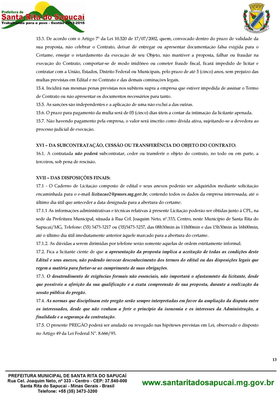 retardamento da execução de seu Objeto, não mantiver a proposta, falhar ou fraudar na execução do Contrato, comportar-se de modo inidôneo ou cometer fraude fiscal, ficará impedido de licitar e