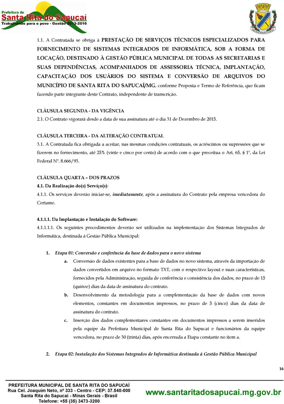 conforme Proposta e Termo de Referência, que ficam fazendo parte integrante deste Contrato, independente de transcrição. CLÁUSULA SEGUNDA - DA VIGÊNCIA 2.1.