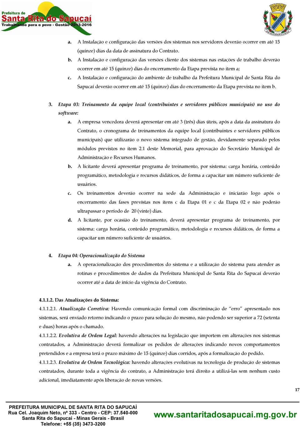 A Instalação e configuração do ambiente de trabalho da Prefeitura Municipal de Santa Rita do Sapucaí deverão ocorrer em até 15 (quinze) dias do encerramento da Etapa prevista no item b. 3.