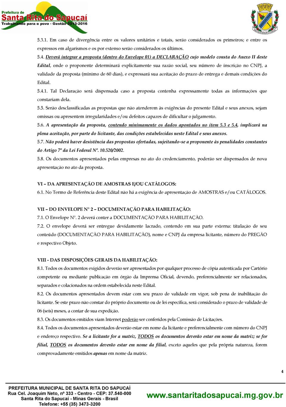 CNPJ, a validade da proposta (mínimo de 60 dias), e expressará sua aceitação do prazo de entrega e demais condições do Edital. 5.4.1.