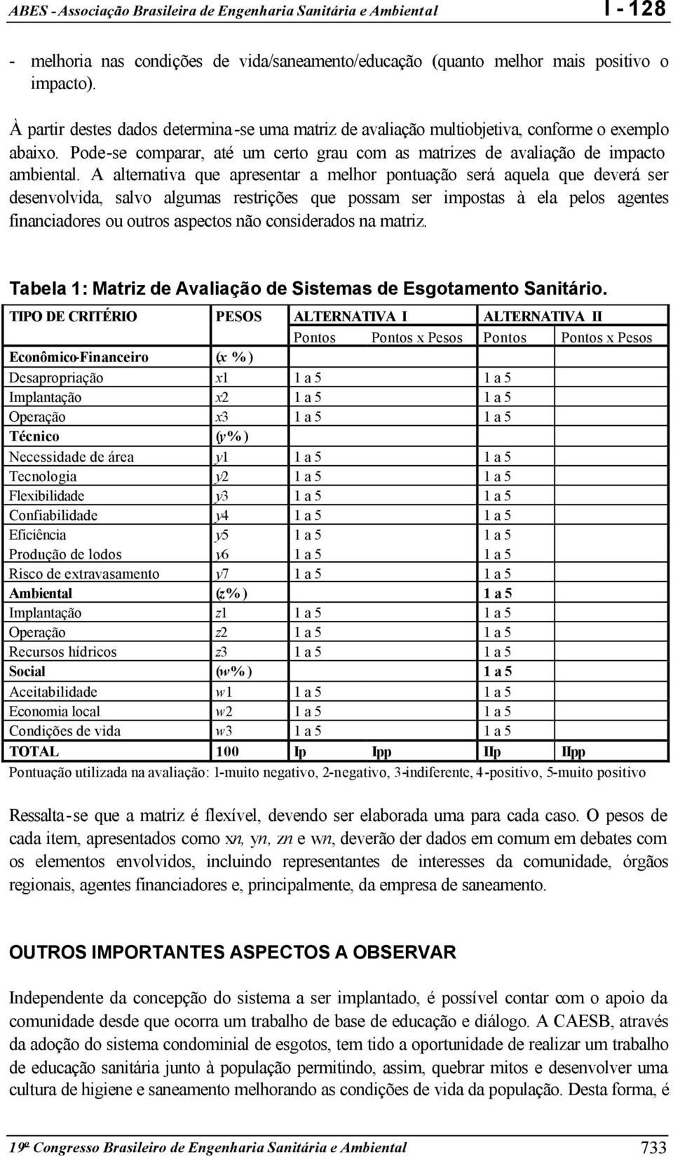 A alternativa que apresentar a melhor pontuação será aquela que deverá ser desenvolvida, salvo algumas restrições que possam ser impostas à ela pelos agentes financiadores ou outros aspectos não