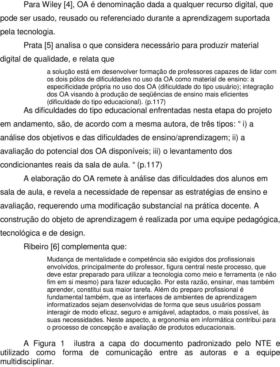 dificuldades no uso da OA como material de ensino: a especificidade própria no uso dos OA (dificuldade do tipo usuário); integração dos OA visando à produção de seqüências de ensino mais eficientes