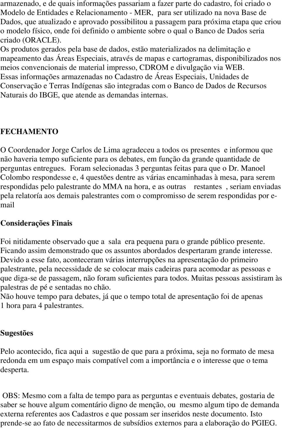 Os produtos gerados pela base de dados, estão materializados na delimitação e mapeamento das Áreas Especiais, através de mapas e cartogramas, disponibilizados nos meios convencionais de material