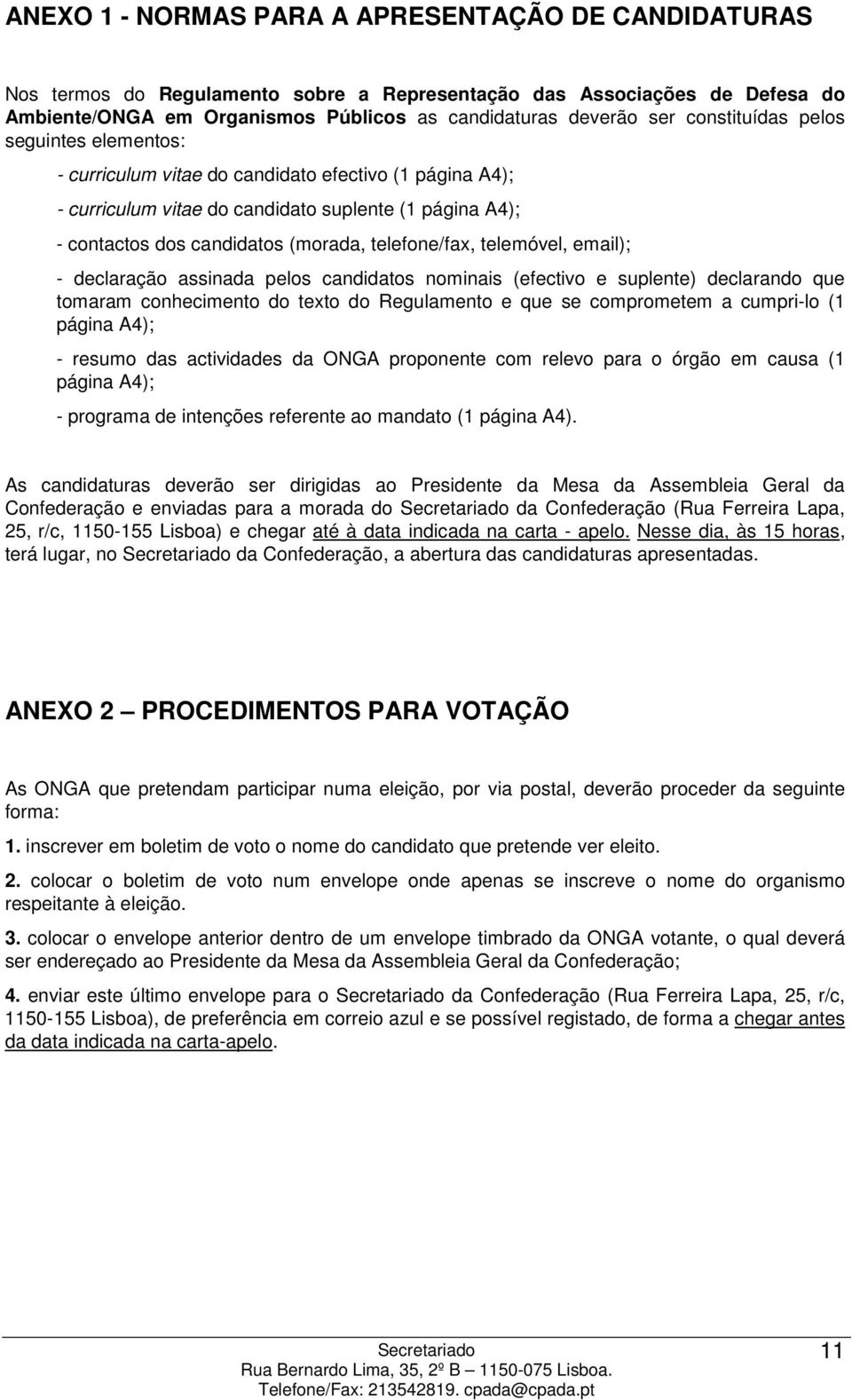 telefone/fax, telemóvel, email); - declaração assinada pelos candidatos nominais (efectivo e suplente) declarando que tomaram conhecimento do texto do Regulamento e que se comprometem a cumpri-lo (1