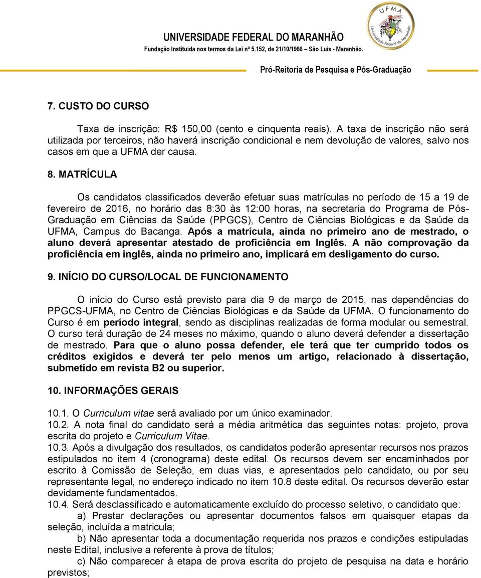 MATRÍCULA Os candidatos classificados deverão efetuar suas matrículas no período de 15 a 19 de fevereiro de 2016, no horário das 8:30 às 12:00 horas, na secretaria do Programa de Pós- Graduação em